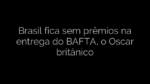 ​Brasil fica sem prêmios na entrega do BAFTA, o Oscar britânico 
